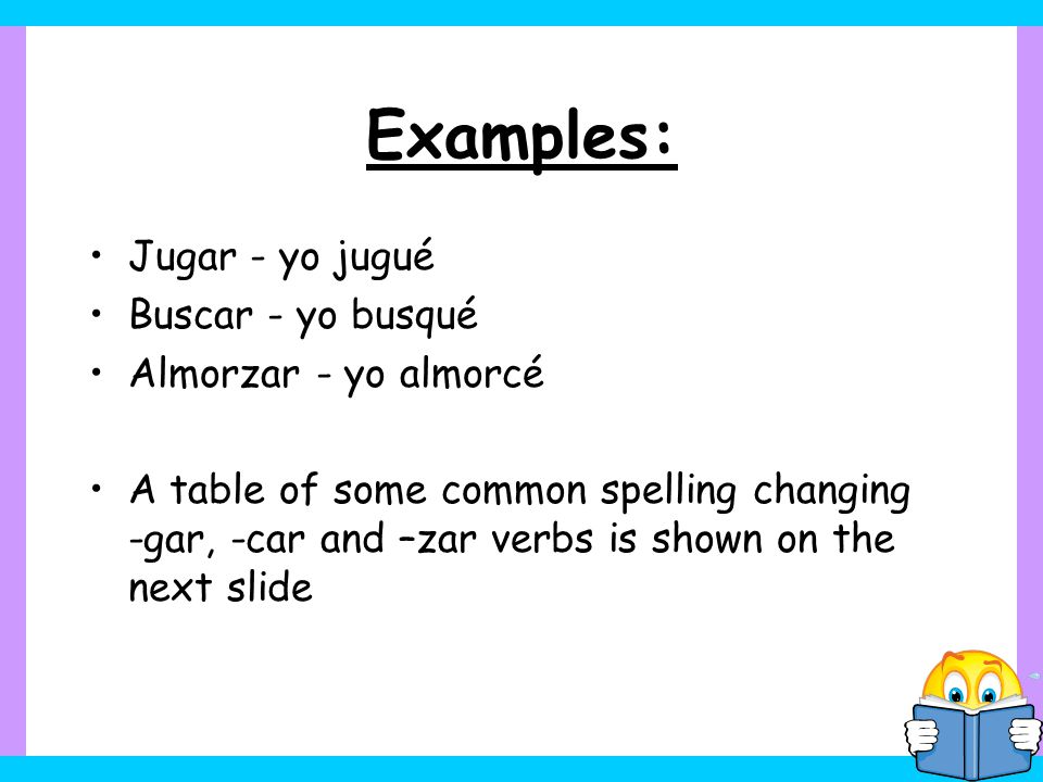 Examples: Jugar - yo jugué Buscar - yo busqué Almorzar - yo almorcé