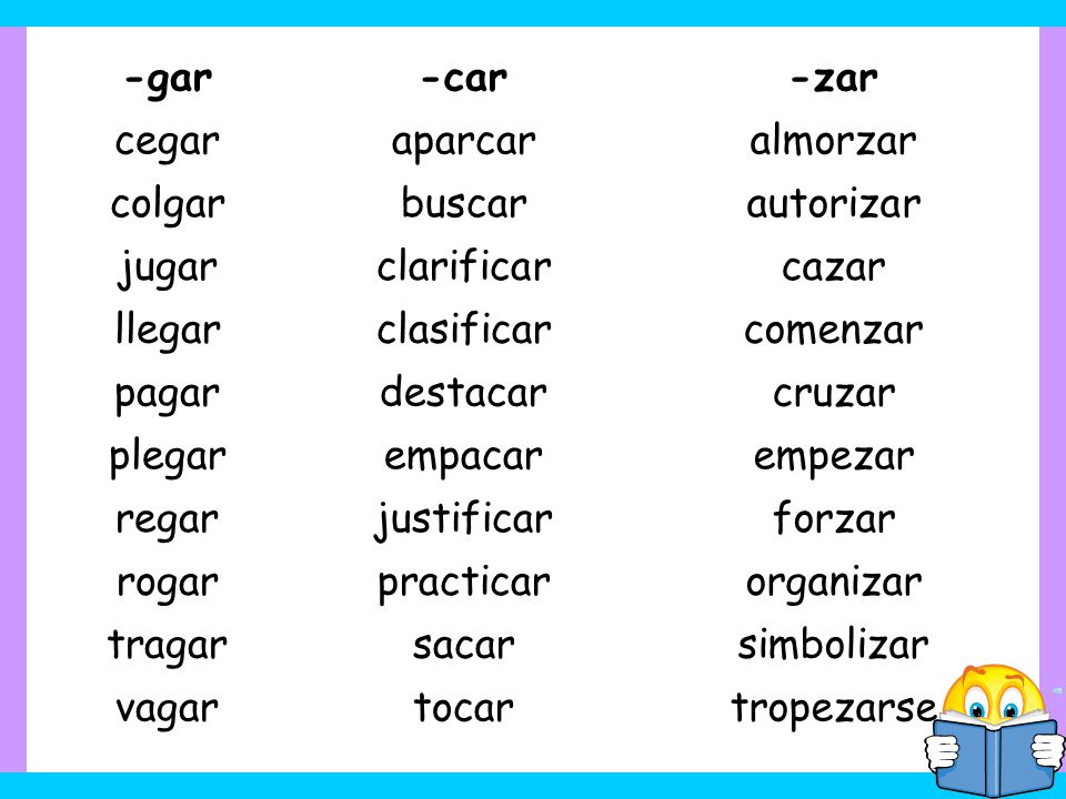 -gar -car. -zar. cegar. aparcar. almorzar. colgar. buscar. autorizar. jugar. clarificar. cazar.