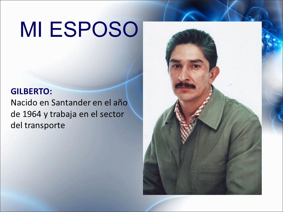 MI ESPOSO GILBERTO: Nacido en Santander en el año de 1964 y trabaja en el sector del transporte