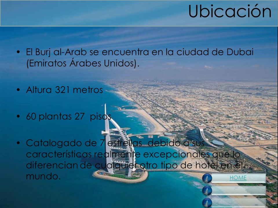 Ubicación El Burj al-Arab se encuentra en la ciudad de Dubai (Emiratos Árabes Unidos). Altura 321 metros.