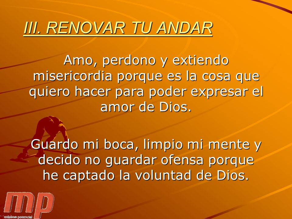 III. RENOVAR TU ANDAR Amo, perdono y extiendo misericordia porque es la cosa que quiero hacer para poder expresar el amor de Dios.