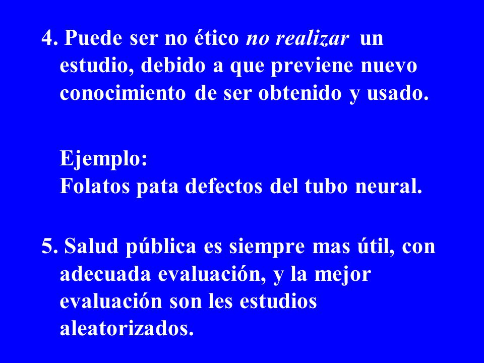 4. Puede ser no ético no realizar un estudio, debido a que previene nuevo conocimiento de ser obtenido y usado.