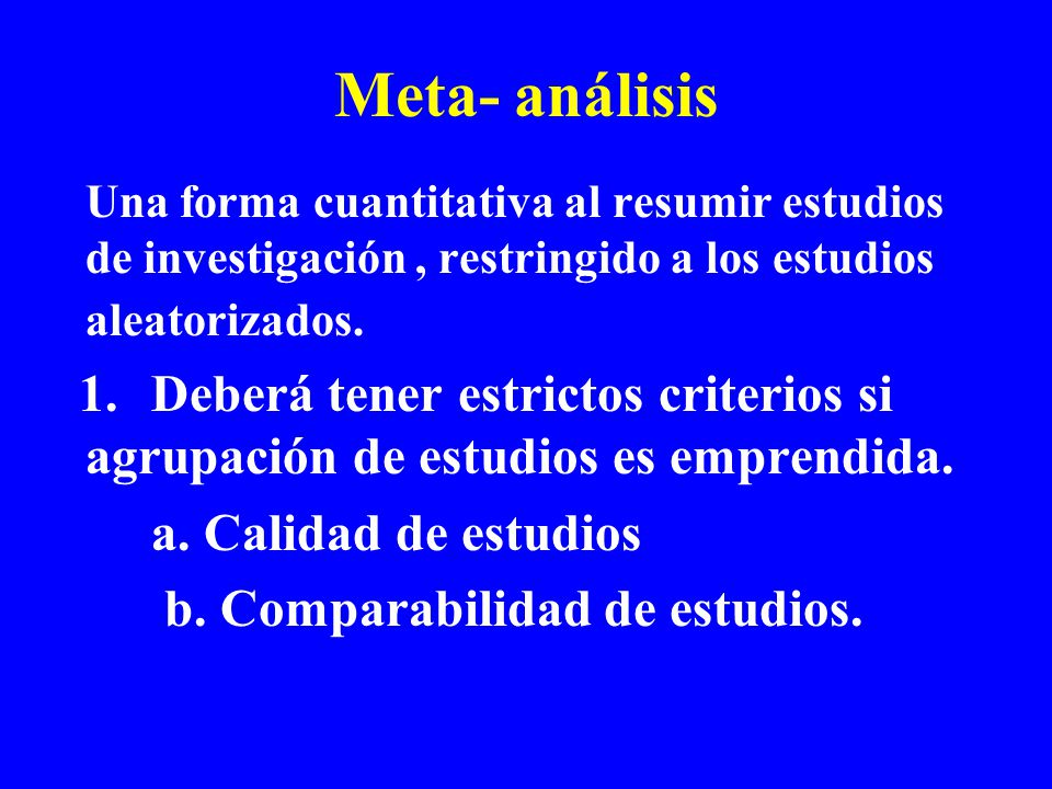 Meta- análisis Una forma cuantitativa al resumir estudios de investigación , restringido a los estudios aleatorizados.