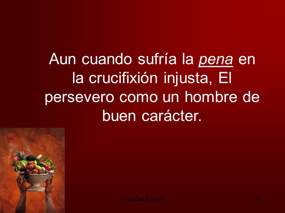Aun cuando sufría la pena en la crucifixión injusta, El persevero como un hombre de buen carácter.