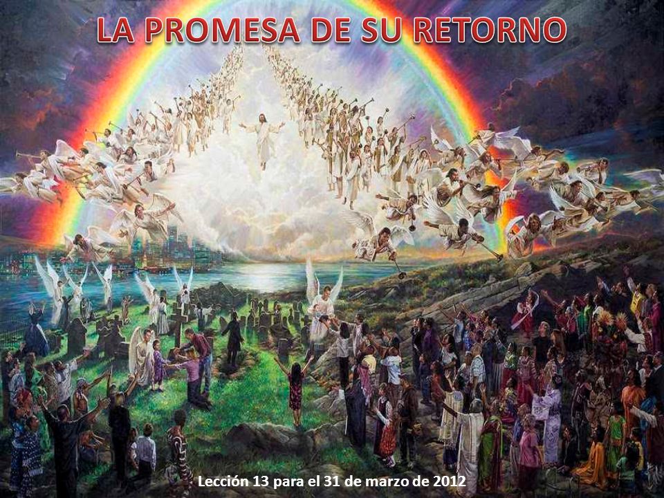 LA PROMESA DE SU RETORNO Lección 13 para el 31 de marzo de 2012