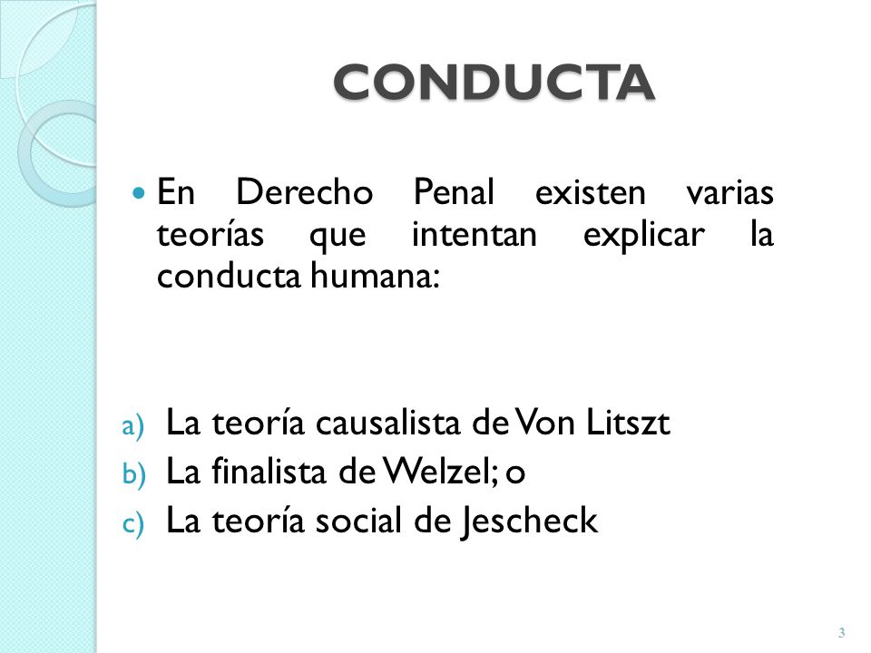CONDUCTA En Derecho Penal existen varias teorías que intentan explicar la conducta humana: La teoría causalista de Von Litszt.