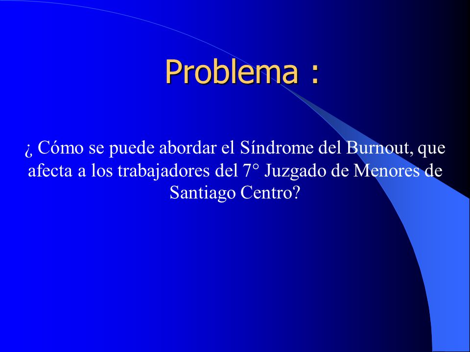 Problema : ¿ Cómo se puede abordar el Síndrome del Burnout, que afecta a los trabajadores del 7° Juzgado de Menores de Santiago Centro