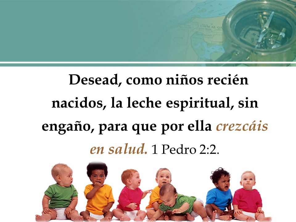 Desead, como niños recién nacidos, la leche espiritual, sin engaño, para que por ella crezcáis en salud.