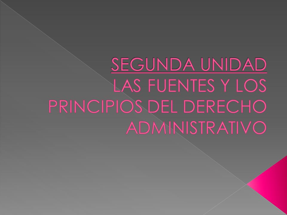 SEGUNDA UNIDAD LAS FUENTES Y LOS PRINCIPIOS DEL DERECHO ADMINISTRATIVO