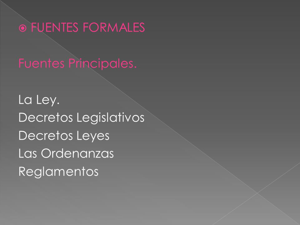 FUENTES FORMALES Fuentes Principales. La Ley. Decretos Legislativos. Decretos Leyes. Las Ordenanzas.