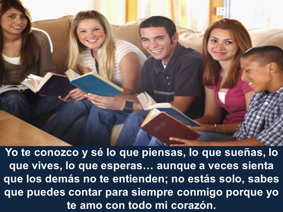 Yo te conozco y sé lo que piensas, lo que sueñas, lo que vives, lo que esperas… aunque a veces sienta que los demás no te entienden; no estás solo, sabes que puedes contar para siempre conmigo porque yo te amo con todo mi corazón.