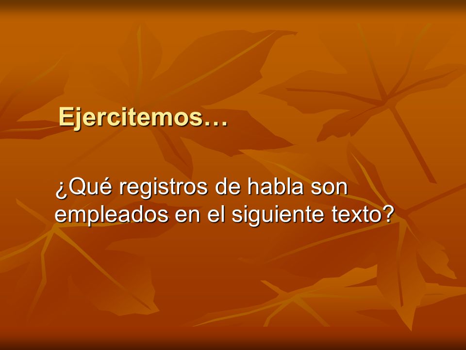 Ejercitemos… ¿Qué registros de habla son empleados en el siguiente texto