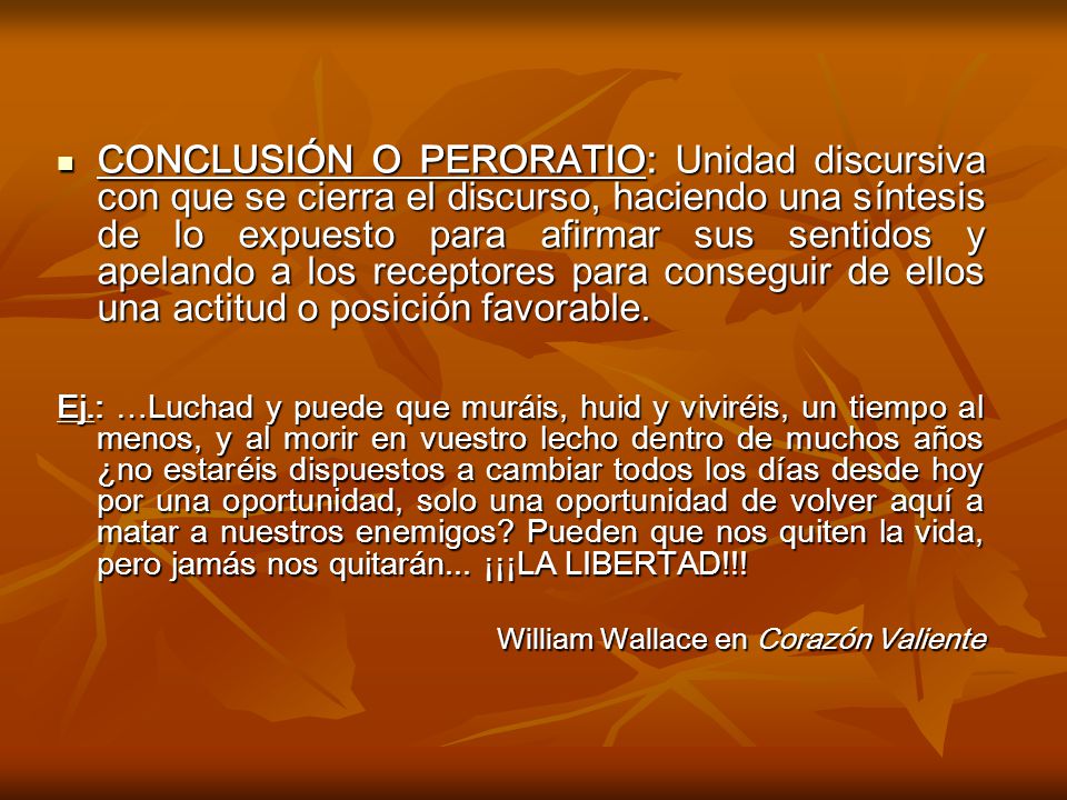 CONCLUSIÓN O PERORATIO: Unidad discursiva con que se cierra el discurso, haciendo una síntesis de lo expuesto para afirmar sus sentidos y apelando a los receptores para conseguir de ellos una actitud o posición favorable.