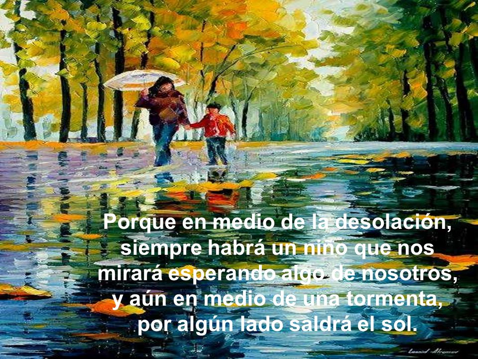 Porque en medio de la desolación, siempre habrá un niño que nos mirará esperando algo de nosotros, y aún en medio de una tormenta, por algún lado saldrá el sol.