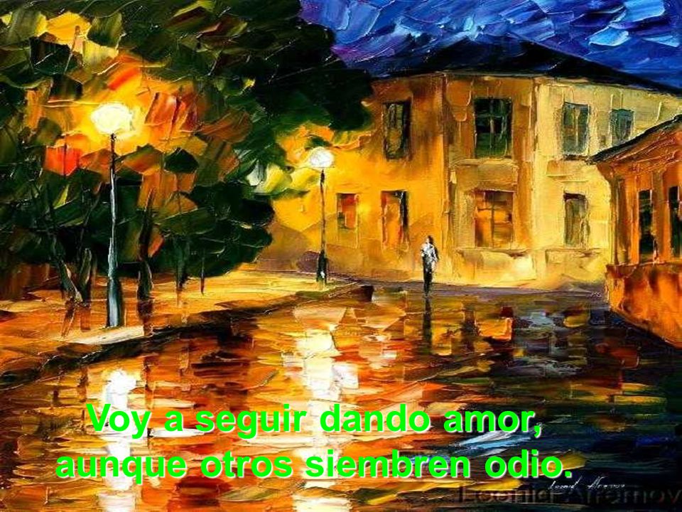 Voy a seguir dando amor, aunque otros siembren odio.