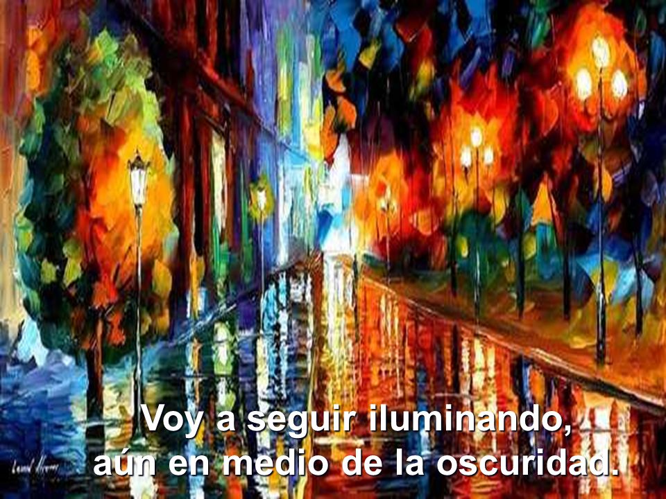 Voy a seguir iluminando, aún en medio de la oscuridad.