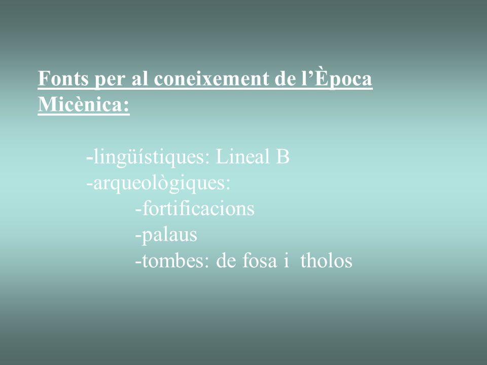 Fonts per al coneixement de l’Època Micènica: -lingüístiques: Lineal B -arqueològiques: -fortificacions -palaus -tombes: de fosa i tholos