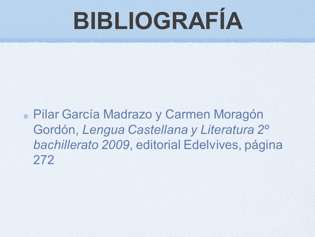 BIBLIOGRAFÍA Pilar García Madrazo y Carmen Moragón Gordón, Lengua Castellana y Literatura 2º bachillerato 2009, editorial Edelvives, página 272.