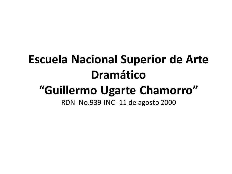 Escuela Nacional Superior de Arte Dramático Guillermo Ugarte Chamorro RDN No.939-INC -11 de agosto 2000