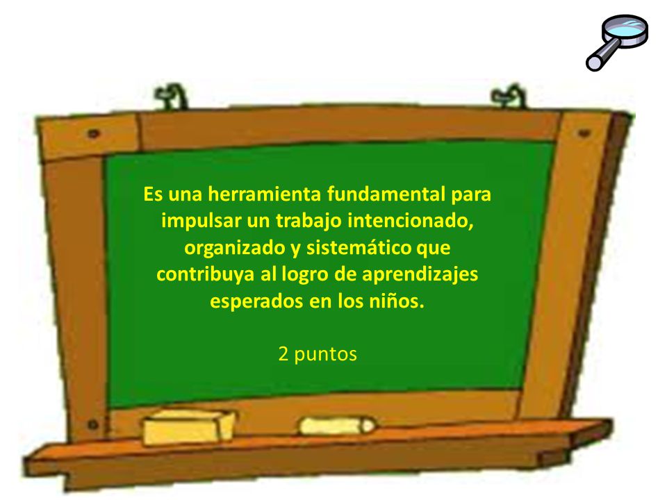 Es una herramienta fundamental para impulsar un trabajo intencionado, organizado y sistemático que contribuya al logro de aprendizajes esperados en los niños.