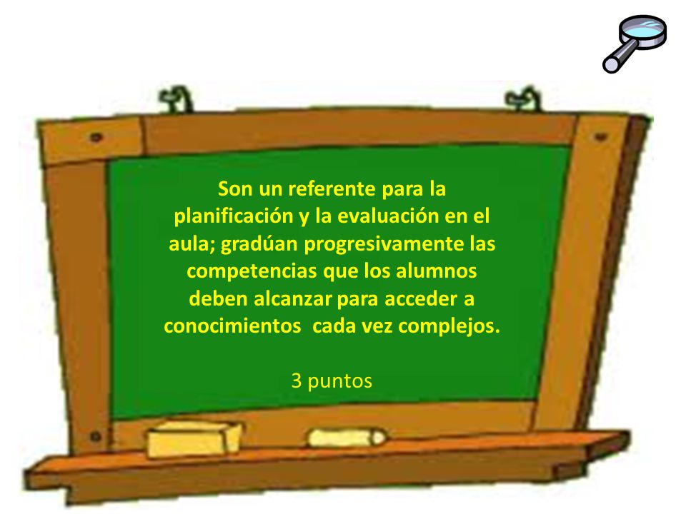 Son un referente para la planificación y la evaluación en el aula; gradúan progresivamente las competencias que los alumnos deben alcanzar para acceder a conocimientos cada vez complejos.