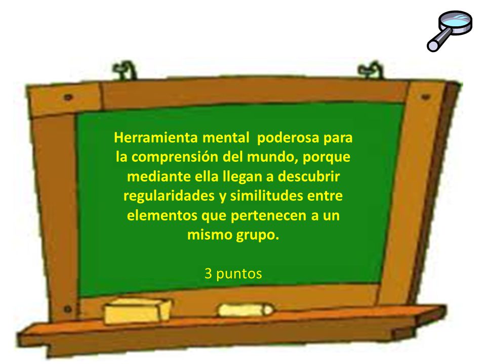 Herramienta mental poderosa para la comprensión del mundo, porque mediante ella llegan a descubrir regularidades y similitudes entre elementos que pertenecen a un mismo grupo.
