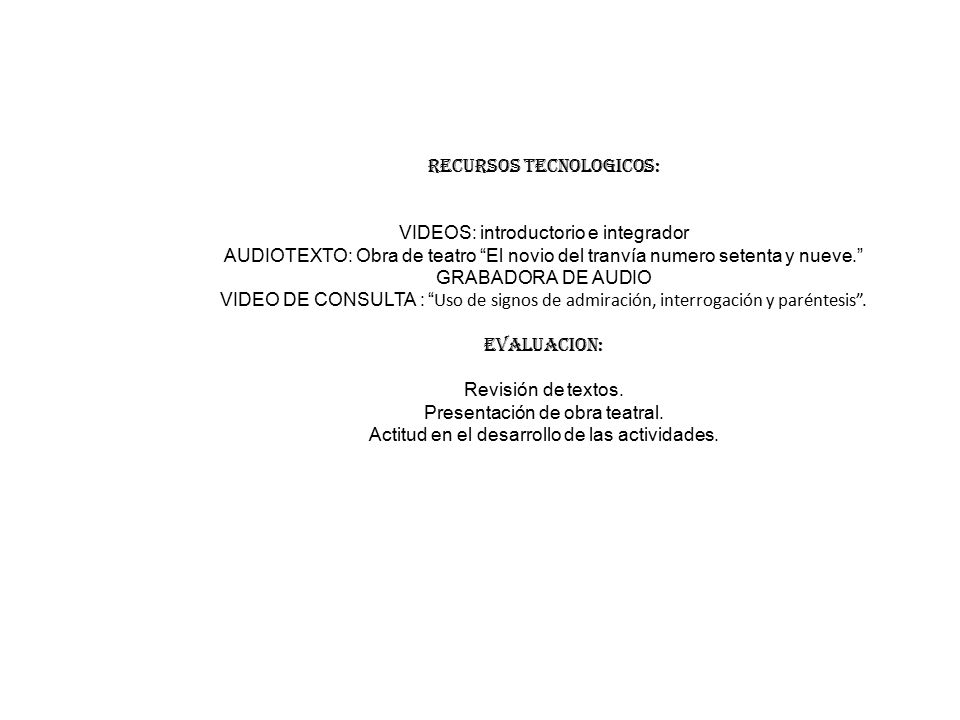 RECURSOS TECNOLOGICOS: VIDEOS: introductorio e integrador AUDIOTEXTO: Obra de teatro El novio del tranvía numero setenta y nueve. GRABADORA DE AUDIO VIDEO DE CONSULTA : Uso de signos de admiración, interrogación y paréntesis .