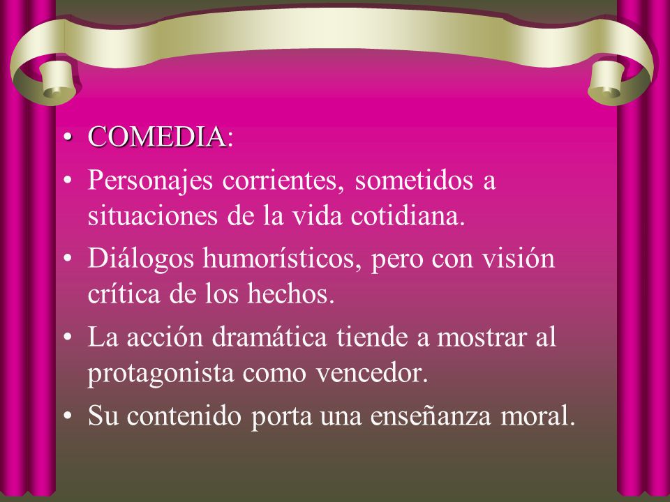 COMEDIA: Personajes corrientes, sometidos a situaciones de la vida cotidiana. Diálogos humorísticos, pero con visión crítica de los hechos.