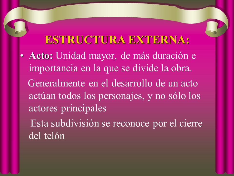 ESTRUCTURA EXTERNA: Acto: Unidad mayor, de más duración e importancia en la que se divide la obra.