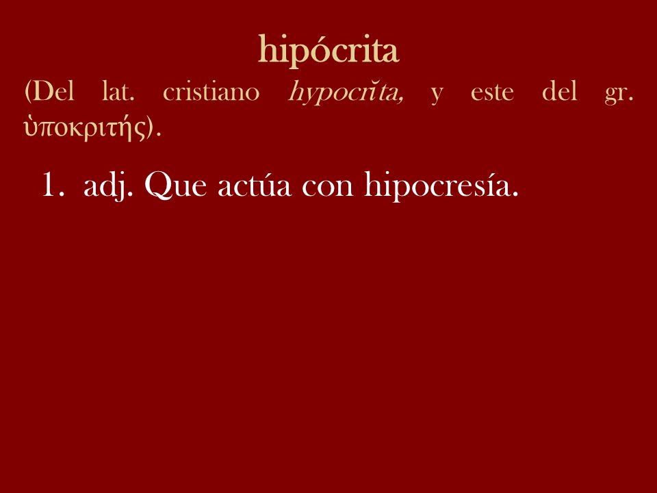 hipócrita (Del lat. cristiano hypocrĭta, y este del gr. ὑποκριτής).
