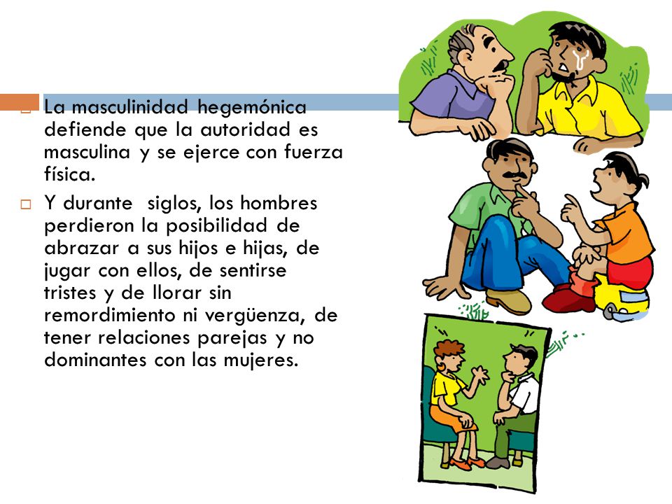 La masculinidad hegemónica defiende que la autoridad es masculina y se ejerce con fuerza física.