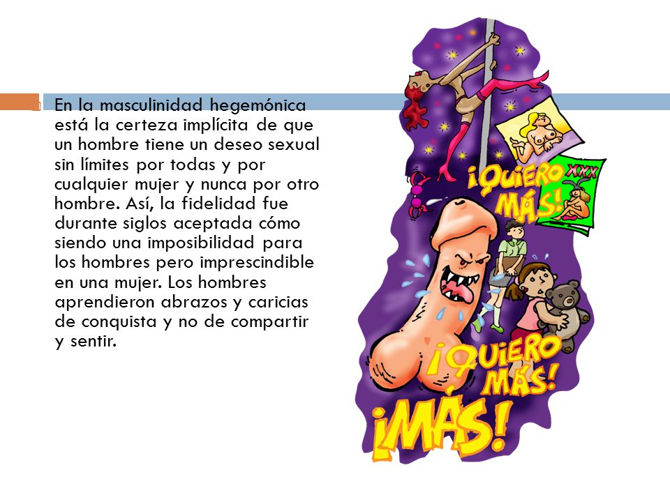 En la masculinidad hegemónica está la certeza implícita de que un hombre tiene un deseo sexual sin límites por todas y por cualquier mujer y nunca por otro hombre.