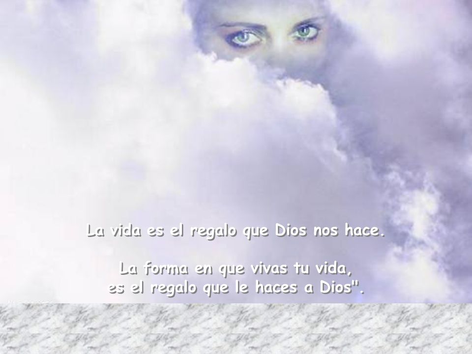 La vida es el regalo que Dios nos hace. La forma en que vivas tu vida,