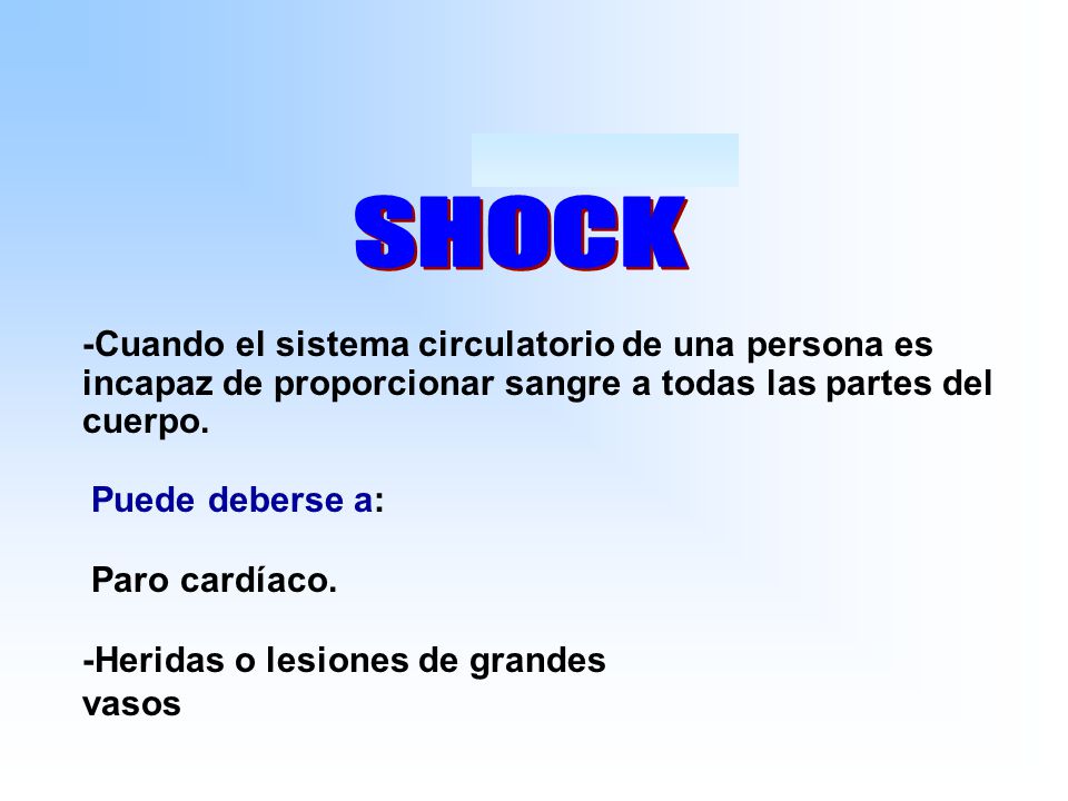 SHOCK -Cuando el sistema circulatorio de una persona es incapaz de proporcionar sangre a todas las partes del cuerpo.