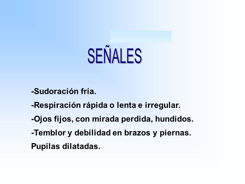 SEÑALES -Sudoración fría. -Respiración rápida o lenta e irregular.