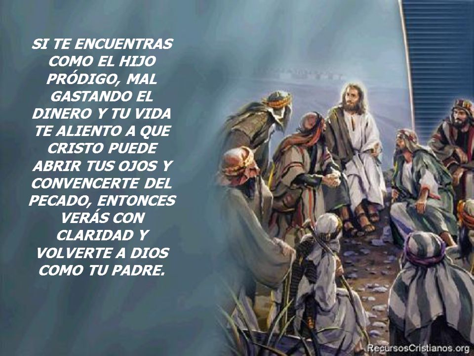 SI TE ENCUENTRAS COMO EL HIJO PRÓDIGO, MAL GASTANDO EL DINERO Y TU VIDA TE ALIENTO A QUE CRISTO PUEDE ABRIR TUS OJOS Y CONVENCERTE DEL PECADO, ENTONCES VERÁS CON CLARIDAD Y VOLVERTE A DIOS COMO TU PADRE.