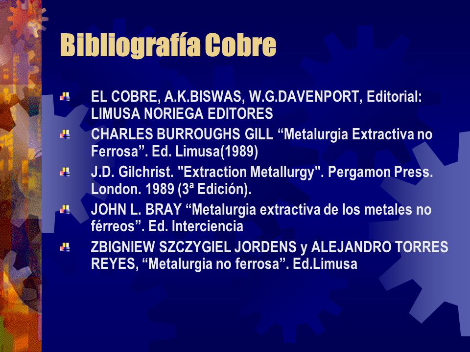 Bibliografía Cobre EL COBRE, A.K.BISWAS, W.G.DAVENPORT, Editorial: LIMUSA NORIEGA EDITORES.