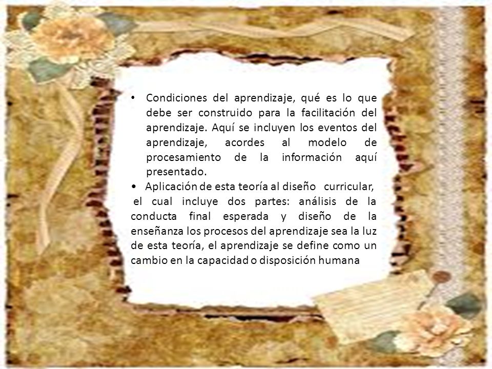 Condiciones del aprendizaje, qué es lo que debe ser construido para la facilitación del aprendizaje. Aquí se incluyen los eventos del aprendizaje, acordes al modelo de procesamiento de la información aquí presentado.