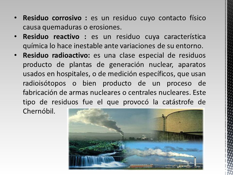 Residuo corrosivo : es un residuo cuyo contacto físico causa quemaduras o erosiones.