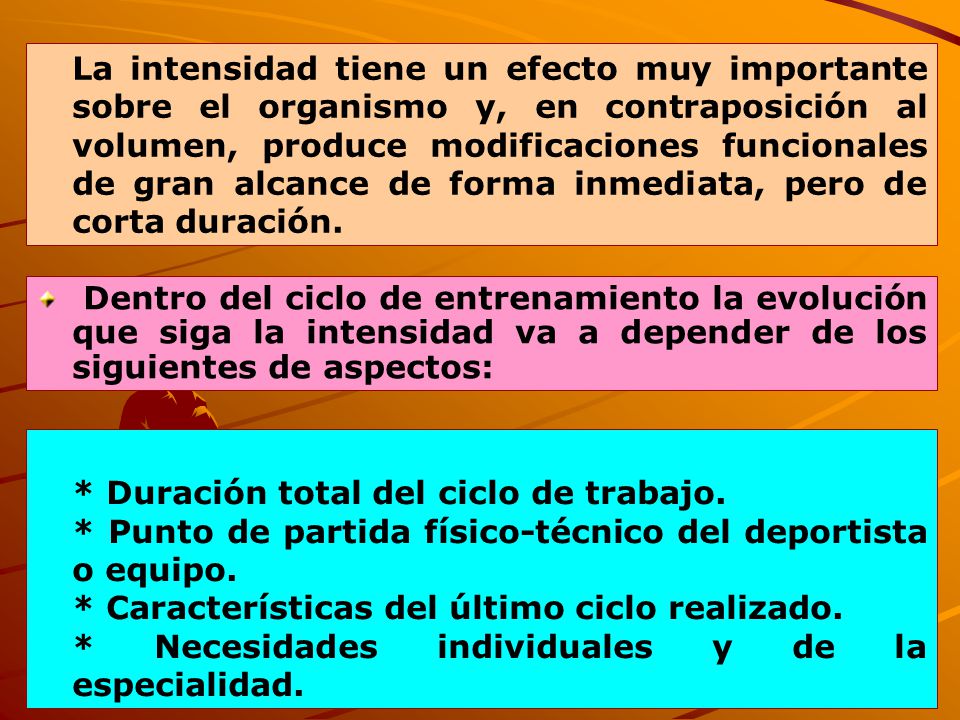 La intensidad tiene un efecto muy importante sobre el organismo y, en contraposición al volumen, produce modificaciones funcionales de gran alcance de forma inmediata, pero de corta duración.