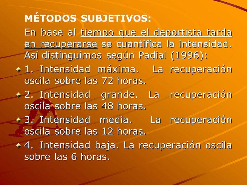 MÉTODOS SUBJETIVOS: En base al tiempo que el deportista tarda en recuperarse se cuantifica la intensidad. Así distinguimos según Padial (1996):