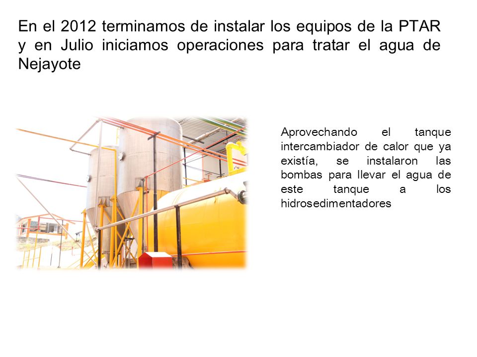 En el 2012 terminamos de instalar los equipos de la PTAR y en Julio iniciamos operaciones para tratar el agua de Nejayote