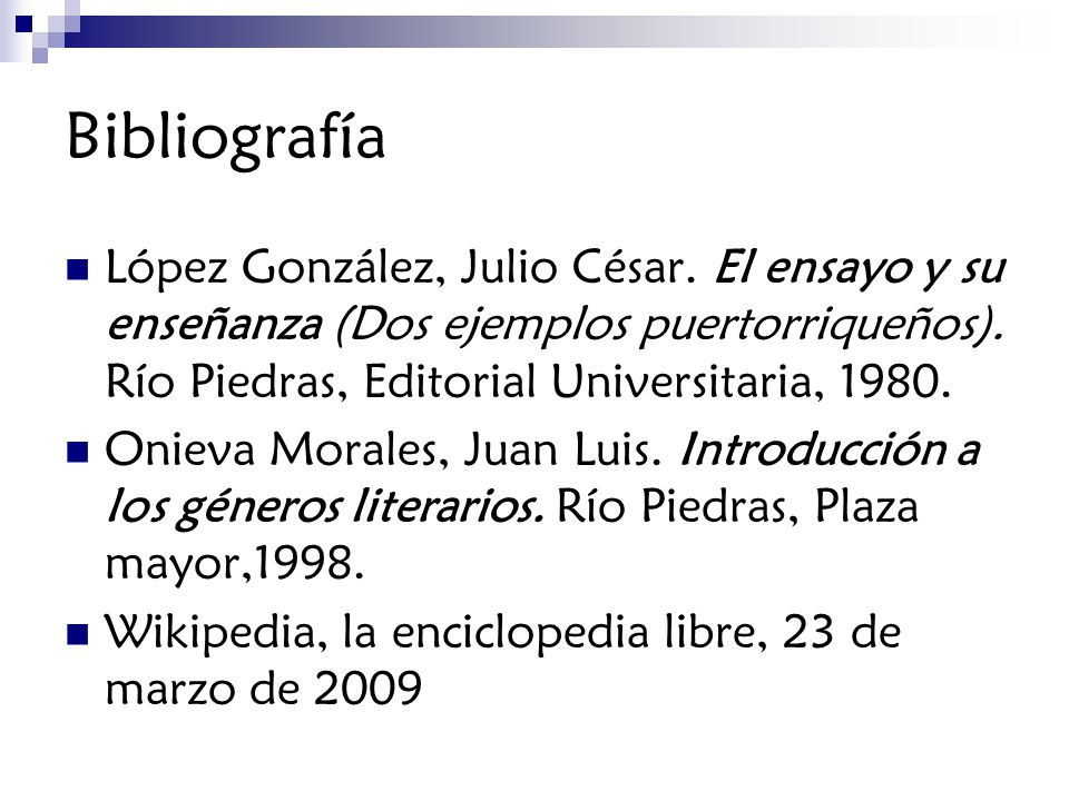 Bibliografía López González, Julio César. El ensayo y su enseñanza (Dos ejemplos puertorriqueños). Río Piedras, Editorial Universitaria,