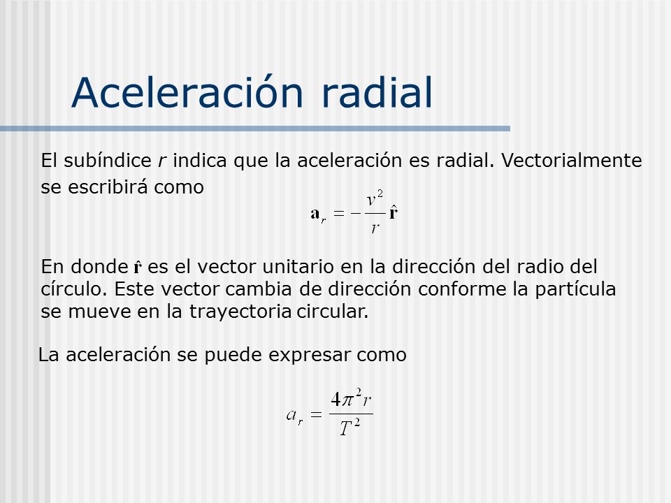 Aceleración radial El subíndice r indica que la aceleración es radial. Vectorialmente se escribirá como.