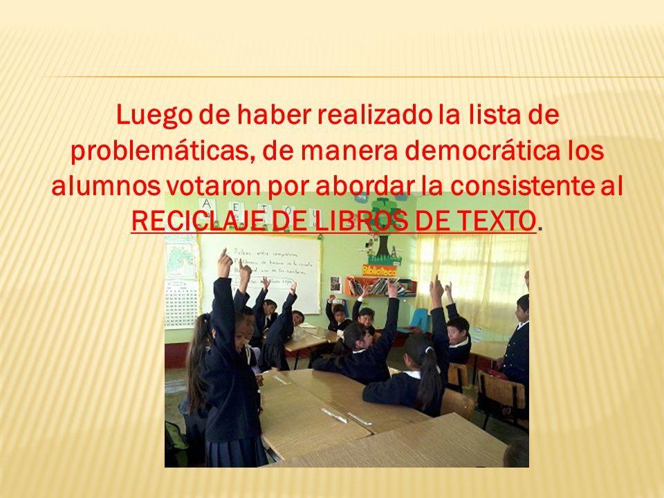 Luego de haber realizado la lista de problemáticas, de manera democrática los alumnos votaron por abordar la consistente al RECICLAJE DE LIBROS DE TEXTO.