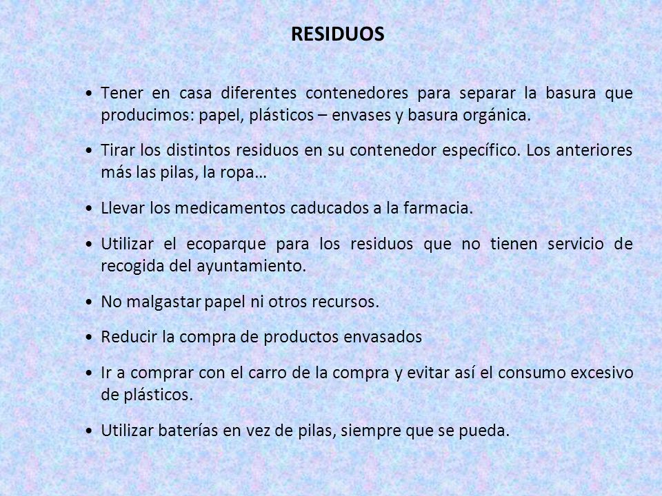 RESIDUOS Tener en casa diferentes contenedores para separar la basura que producimos: papel, plásticos – envases y basura orgánica.