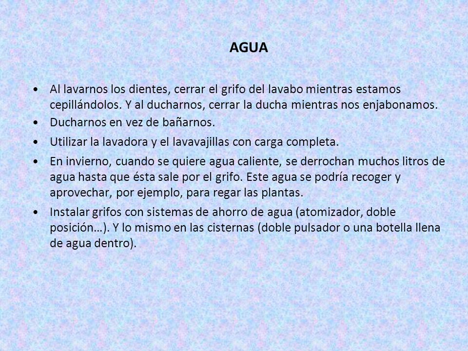 AGUA Al lavarnos los dientes, cerrar el grifo del lavabo mientras estamos cepillándolos. Y al ducharnos, cerrar la ducha mientras nos enjabonamos.
