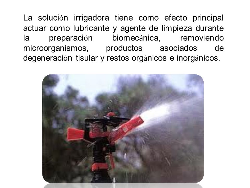 La solución irrigadora tiene como efecto principal actuar como lubricante y agente de limpieza durante la preparación biomecánica, removiendo microorganismos, productos asociados de degeneración tisular y restos orgánicos e inorgánicos.