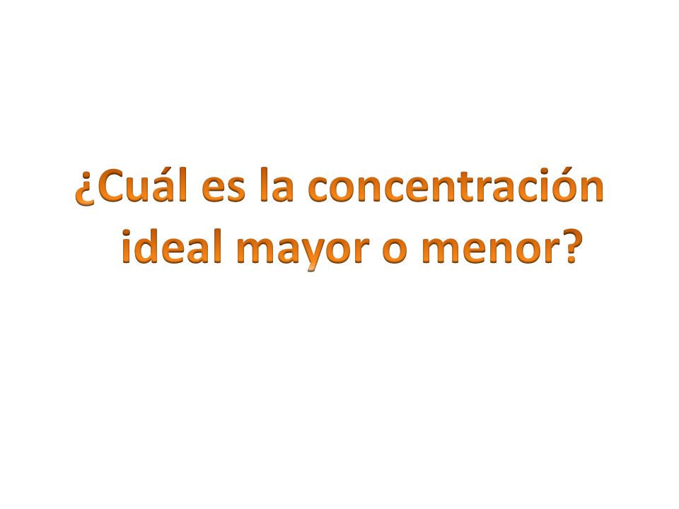 ¿Cuál es la concentración ideal mayor o menor