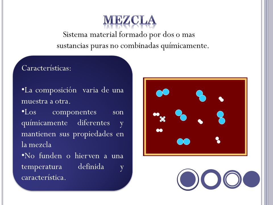 mezcla Sistema material formado por dos o mas sustancias puras no combinadas químicamente. Características: